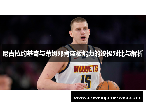 尼古拉约基奇与蒂姆邓肯篮板能力的终极对比与解析