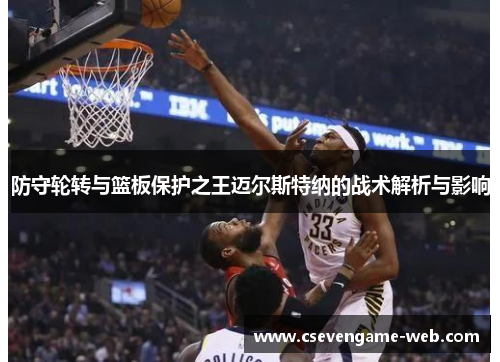 防守轮转与篮板保护之王迈尔斯特纳的战术解析与影响