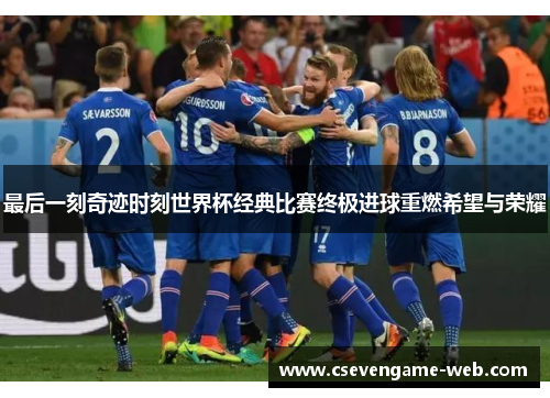 最后一刻奇迹时刻世界杯经典比赛终极进球重燃希望与荣耀