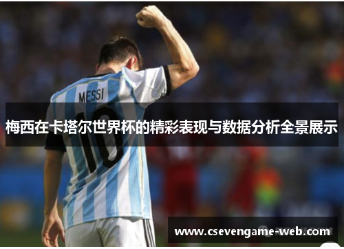 梅西在卡塔尔世界杯的精彩表现与数据分析全景展示