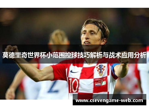 莫德里奇世界杯小范围控球技巧解析与战术应用分析