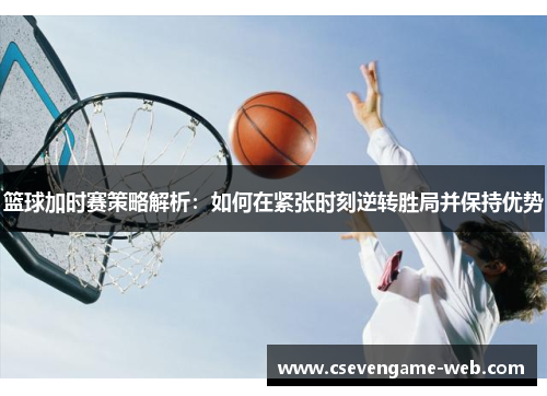 篮球加时赛策略解析：如何在紧张时刻逆转胜局并保持优势