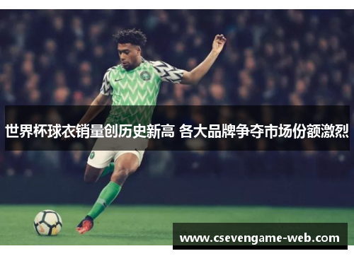 世界杯球衣销量创历史新高 各大品牌争夺市场份额激烈