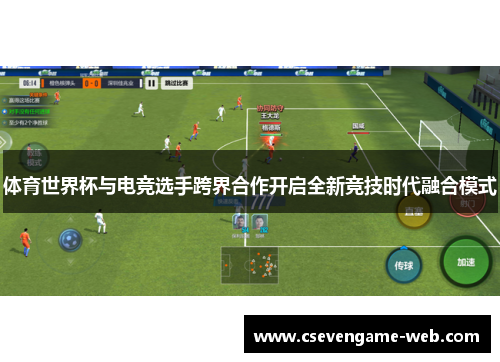 体育世界杯与电竞选手跨界合作开启全新竞技时代融合模式