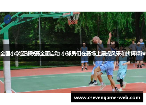 全国小学篮球联赛全面启动 小球员们在赛场上展现风采和拼搏精神