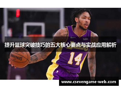 提升篮球突破技巧的五大核心要点与实战应用解析
