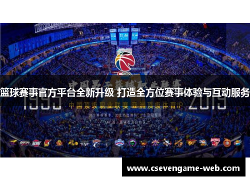 篮球赛事官方平台全新升级 打造全方位赛事体验与互动服务
