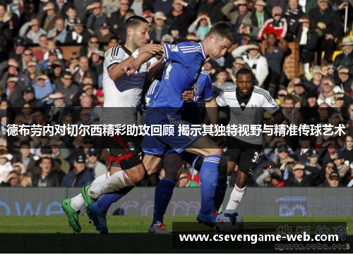 德布劳内对切尔西精彩助攻回顾 揭示其独特视野与精准传球艺术