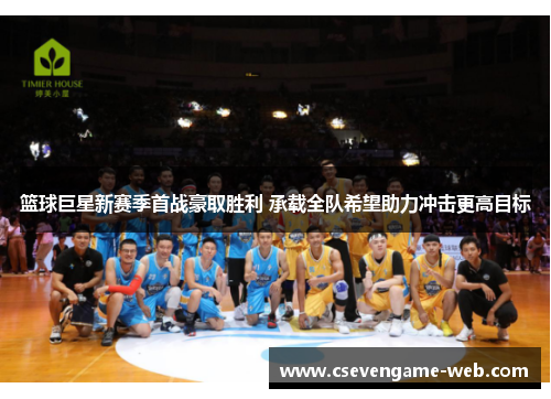 篮球巨星新赛季首战豪取胜利 承载全队希望助力冲击更高目标