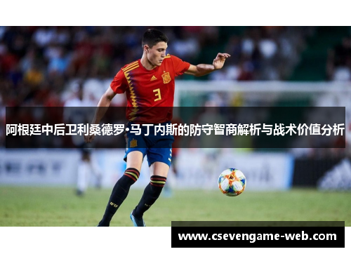 阿根廷中后卫利桑德罗·马丁内斯的防守智商解析与战术价值分析