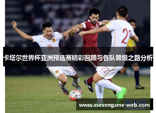 卡塔尔世界杯亚洲预选赛精彩回顾与各队晋级之路分析
