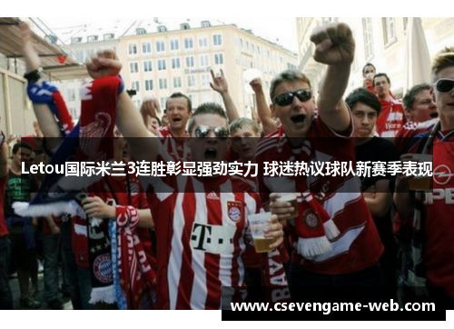 Letou国际米兰3连胜彰显强劲实力 球迷热议球队新赛季表现