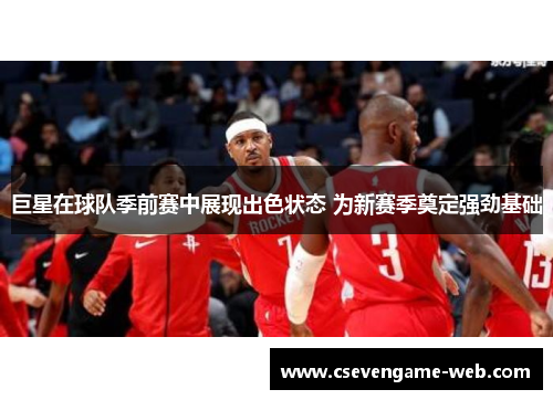 巨星在球队季前赛中展现出色状态 为新赛季奠定强劲基础