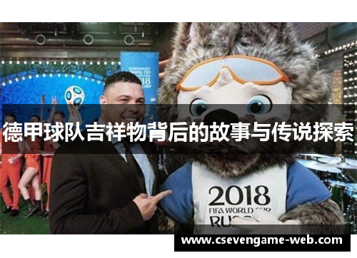 德甲球队吉祥物背后的故事与传说探索