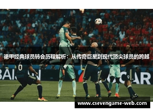 德甲经典球员转会历程解析：从传奇巨星到现代顶尖球员的跨越