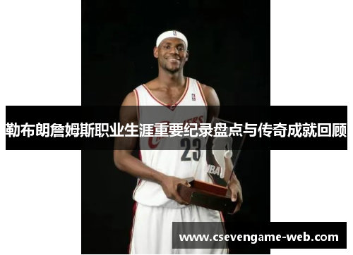 勒布朗詹姆斯职业生涯重要纪录盘点与传奇成就回顾