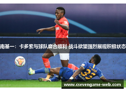 南基一：卡多索与球队磨合顺利 战斗欲望强烈展现积极状态