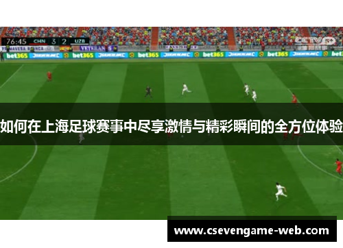 如何在上海足球赛事中尽享激情与精彩瞬间的全方位体验