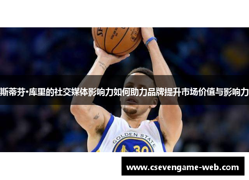 斯蒂芬·库里的社交媒体影响力如何助力品牌提升市场价值与影响力