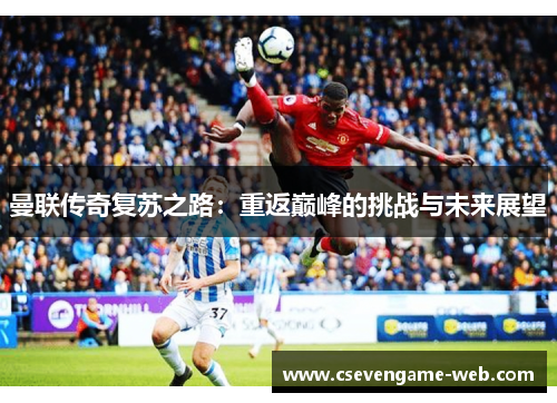 曼联传奇复苏之路：重返巅峰的挑战与未来展望