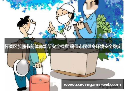 怀柔区加强节前体育场所安全检查 确保市民健身环境安全稳定