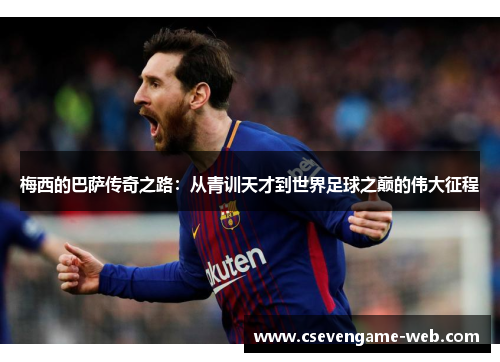 梅西的巴萨传奇之路：从青训天才到世界足球之巅的伟大征程