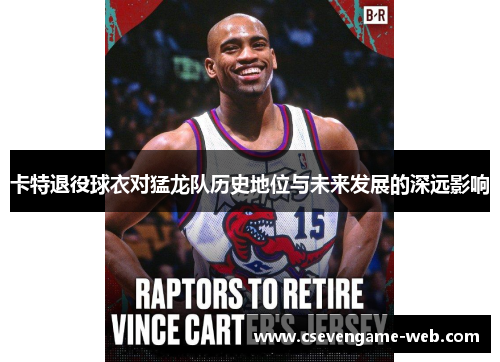 卡特退役球衣对猛龙队历史地位与未来发展的深远影响