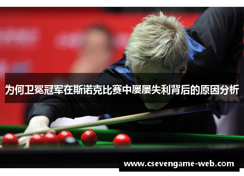 为何卫冕冠军在斯诺克比赛中屡屡失利背后的原因分析 为何卫冕冠军在斯诺克比赛中屡屡失利背后的原因分析