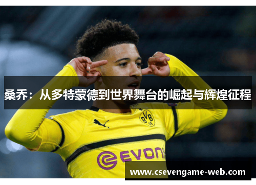 桑乔:从多特蒙德到世界舞台的崛起与辉煌征程 桑乔:从多特蒙德到世界舞台的崛起与辉煌征程