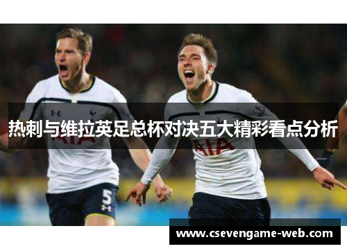 热刺与维拉英足总杯对决五大精彩看点分析 热刺与维拉英足总杯对决五大精彩看点分析