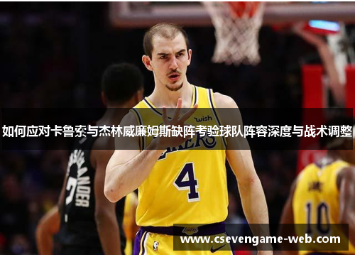 如何应对卡鲁索与杰林威廉姆斯缺阵考验球队阵容深度与战术调整