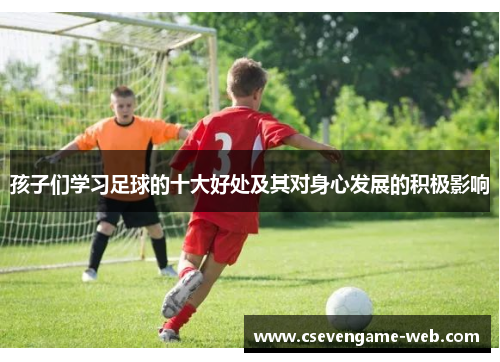 孩子们学习足球的十大好处及其对身心发展的积极影响