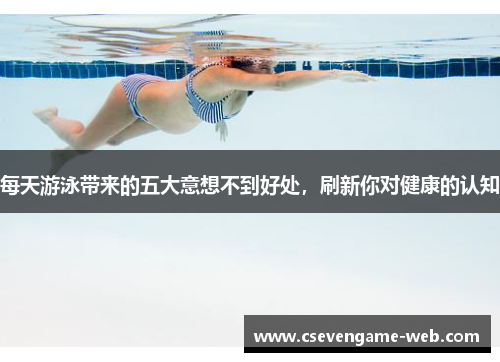 每天游泳带来的五大意想不到好处，刷新你对健康的认知
