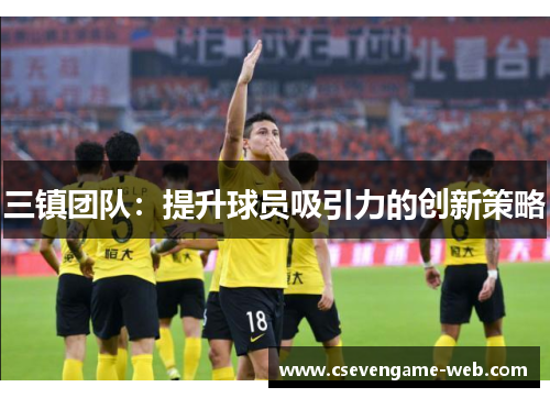 三镇团队：提升球员吸引力的创新策略