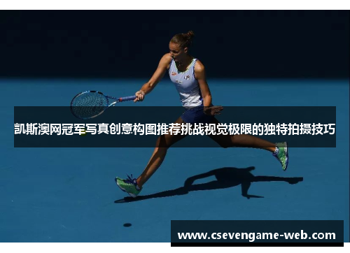 凯斯澳网冠军写真创意构图推荐挑战视觉极限的独特拍摄技巧