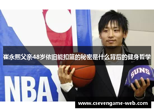 崔永熙父亲48岁依旧能扣篮的秘密是什么背后的健身哲学