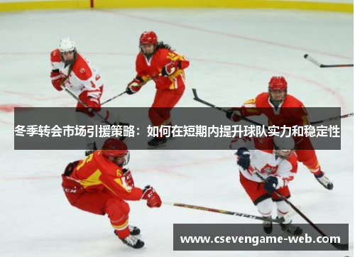 冬季转会市场引援策略：如何在短期内提升球队实力和稳定性