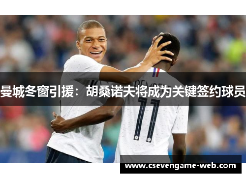 曼城冬窗引援：胡桑诺夫将成为关键签约球员