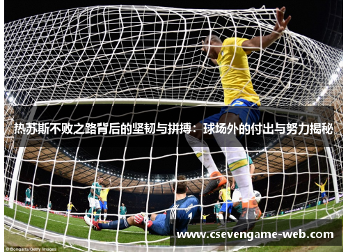 热苏斯不败之路背后的坚韧与拼搏:球场外的付出与努力揭秘 热苏斯不败之路背后的坚韧与拼搏:球场外的付出与努力揭秘