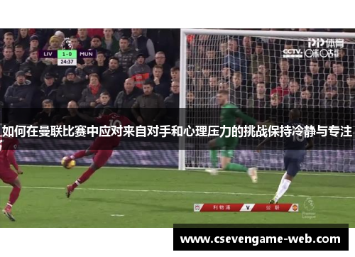 如何在曼联比赛中应对来自对手和心理压力的挑战保持冷静与专注