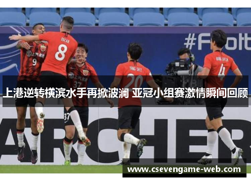 上港逆转横滨水手再掀波澜 亚冠小组赛激情瞬间回顾 上港逆转横滨水手再掀波澜 亚冠小组赛激情瞬间回顾