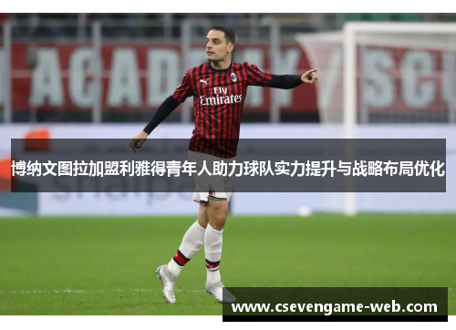 博纳文图拉加盟利雅得青年人助力球队实力提升与战略布局优化 博纳文图拉加盟利雅得青年人助力球队实力提升与战略布局优化