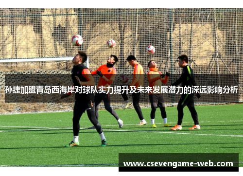 孙捷加盟青岛西海岸对球队实力提升及未来发展潜力的深远影响分析