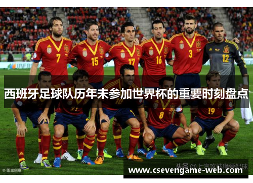 西班牙足球队历年未参加世界杯的重要时刻盘点 西班牙足球队历年未参加世界杯的重要时刻盘点