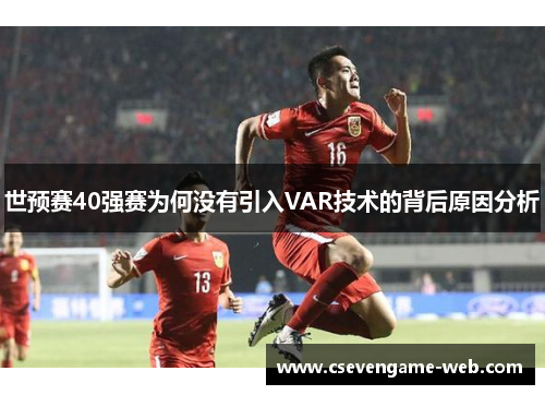 世预赛40强赛为何没有引入VAR技术的背后原因分析