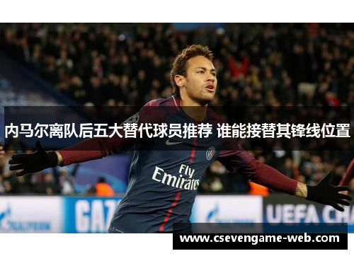 内马尔离队后五大替代球员推荐 谁能接替其锋线位置 内马尔离队后五大替代球员推荐 谁能接替其锋线位置