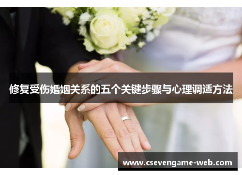 修复受伤婚姻关系的五个关键步骤与心理调适方法 修复受伤婚姻关系的五个关键步骤与心理调适方法