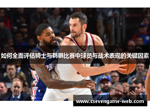 如何全面评估骑士与鹈鹕比赛中球员与战术表现的关键因素 如何全面评估骑士与鹈鹕比赛中球员与战术表现的关键因素