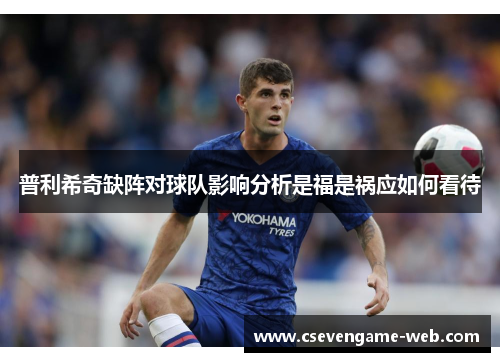 普利希奇缺阵对球队影响分析是福是祸应如何看待 普利希奇缺阵对球队影响分析是福是祸应如何看待