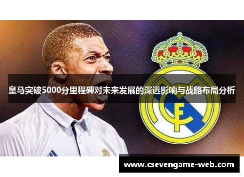 皇马突破5000分里程碑对未来发展的深远影响与战略布局分析 皇马突破5000分里程碑对未来发展的深远影响与战略布局分析